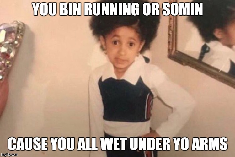 Young Cardi B Meme | YOU BIN RUNNING OR SOMIN; CAUSE YOU ALL WET UNDER YO ARMS | image tagged in cardi b kid | made w/ Imgflip meme maker