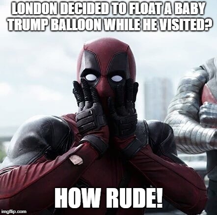 Deadpool Surprised | LONDON DECIDED TO FLOAT A BABY TRUMP BALLOON WHILE HE VISITED? HOW RUDE! | image tagged in memes,deadpool surprised | made w/ Imgflip meme maker