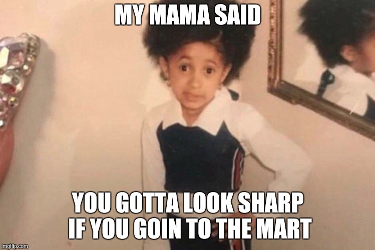 Young Cardi B Meme | MY MAMA SAID YOU GOTTA LOOK SHARP IF YOU GOIN TO THE MART | image tagged in cardi b kid | made w/ Imgflip meme maker