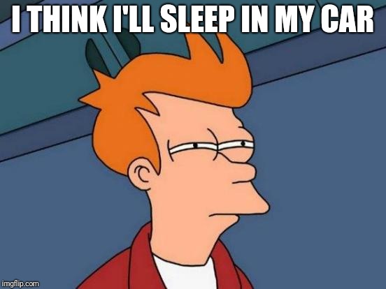 Futurama Fry Meme | I THINK I'LL SLEEP IN MY CAR | image tagged in memes,futurama fry | made w/ Imgflip meme maker