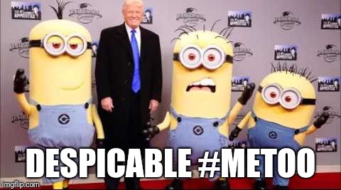Trump and minions | DESPICABLE #METOO | image tagged in trump and minions | made w/ Imgflip meme maker