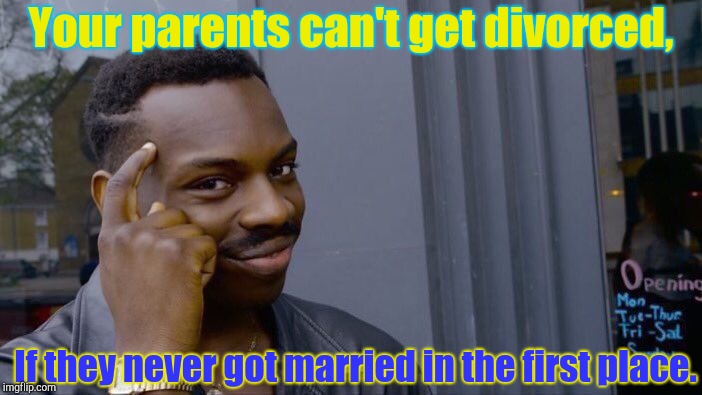 Well it's true. | Your parents can't get divorced, If they never got married in the first place. | image tagged in memes,roll safe think about it,divorce,parents | made w/ Imgflip meme maker