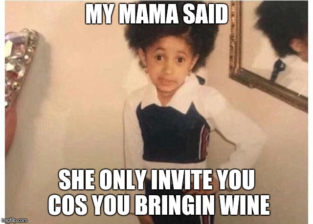 Young Cardi B Meme | MY MAMA SAID; SHE ONLY INVITE YOU COS YOU BRINGIN WINE | image tagged in young cardi b | made w/ Imgflip meme maker