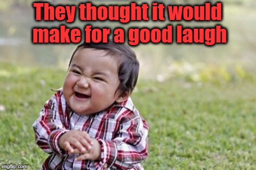 Evil Toddler Meme | They thought it would make for a good laugh | image tagged in memes,evil toddler | made w/ Imgflip meme maker