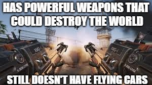 HAS POWERFUL WEAPONS THAT COULD DESTROY THE WORLD; STILL DOESN'T HAVE FLYING CARS | image tagged in call of duty | made w/ Imgflip meme maker