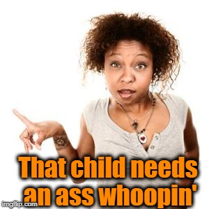 That child needs an ass whoopin' | made w/ Imgflip meme maker