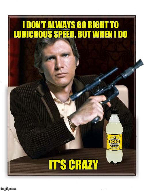 I DON'T ALWAYS GO RIGHT TO LUDICROUS SPEED, BUT WHEN I DO IT'S CRAZY | made w/ Imgflip meme maker