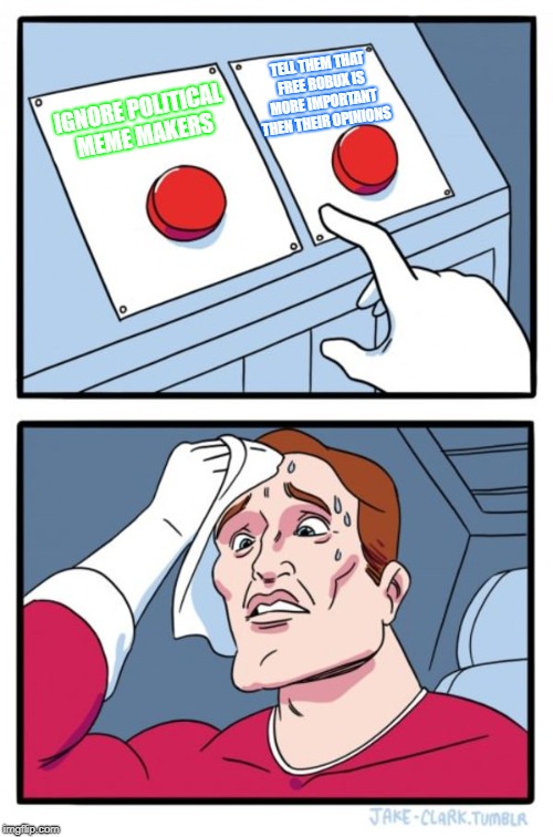 The hardest decision of the decade | TELL THEM THAT FREE ROBUX IS MORE IMPORTANT THEN THEIR OPINIONS; IGNORE POLITICAL MEME MAKERS | image tagged in memes,two buttons | made w/ Imgflip meme maker