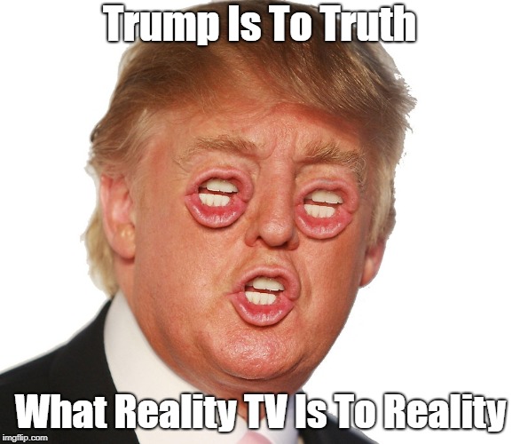 Trump Is To Truth What Reality TV Is To Reality | made w/ Imgflip meme maker