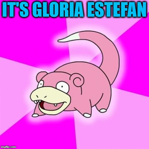 Slowpoke Meme | IT'S GLORIA ESTEFAN | image tagged in memes,slowpoke | made w/ Imgflip meme maker