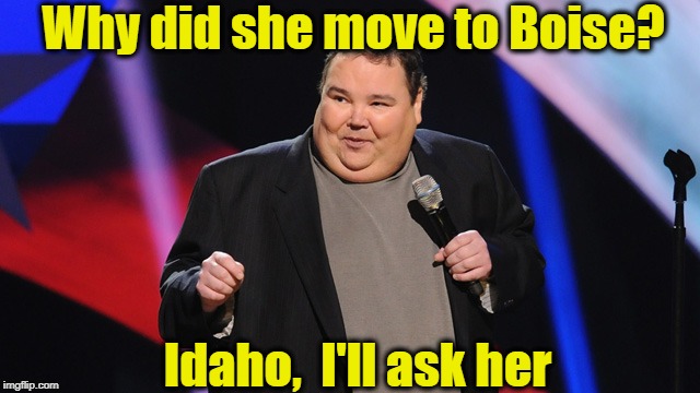 Why did she move to Boise? Idaho,  I'll ask her | image tagged in smile | made w/ Imgflip meme maker