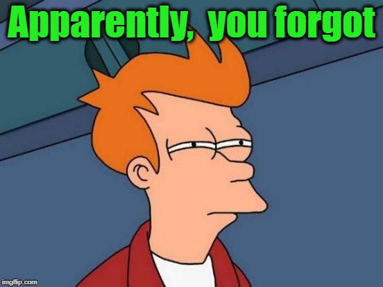 Futurama Fry Meme | Apparently,  you forgot | image tagged in memes,futurama fry | made w/ Imgflip meme maker