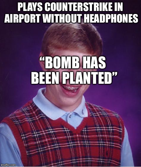 Bad Luck Brian | PLAYS COUNTERSTRIKE IN AIRPORT WITHOUT HEADPHONES; “BOMB HAS BEEN PLANTED” | image tagged in memes,bad luck brian | made w/ Imgflip meme maker