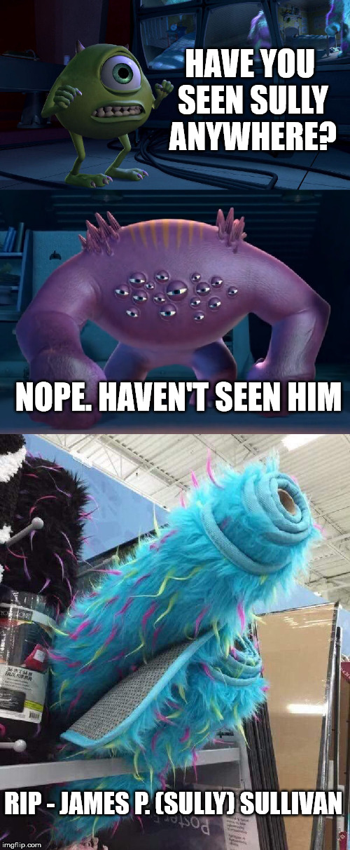 Old monsters never die: they just go on sale at retail outlets | HAVE YOU SEEN SULLY ANYWHERE? NOPE. HAVEN'T SEEN HIM; RIP - JAMES P. (SULLY) SULLIVAN | image tagged in monsters inc,sully,rip | made w/ Imgflip meme maker
