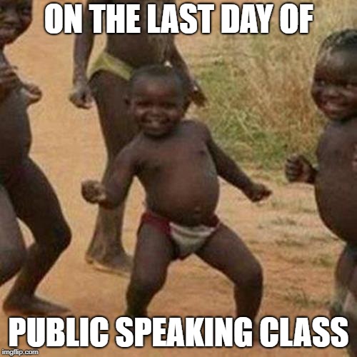 Third World Success Kid | ON THE LAST DAY OF; PUBLIC SPEAKING CLASS | image tagged in memes,third world success kid | made w/ Imgflip meme maker