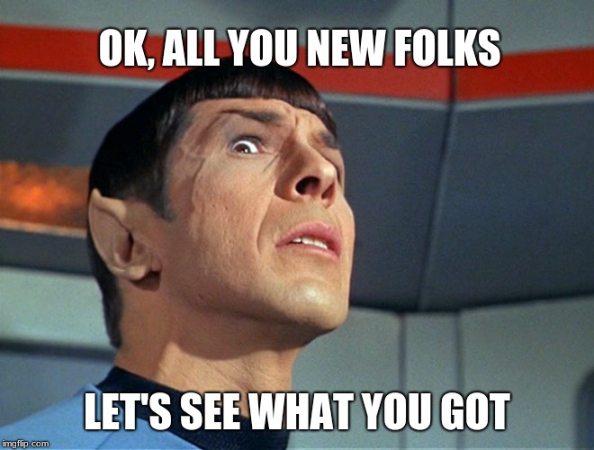 OK, ALL YOU NEW FOLKS; LET'S SEE WHAT YOU GOT | image tagged in spock live long and prosper | made w/ Imgflip meme maker
