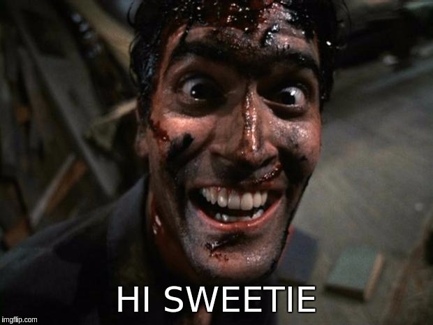 Evil Dead 2 Laughing | HI SWEETIE | image tagged in evil dead 2 laughing | made w/ Imgflip meme maker
