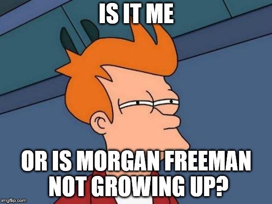 Futurama Fry | IS IT ME; OR IS MORGAN FREEMAN NOT GROWING UP? | image tagged in memes,futurama fry | made w/ Imgflip meme maker