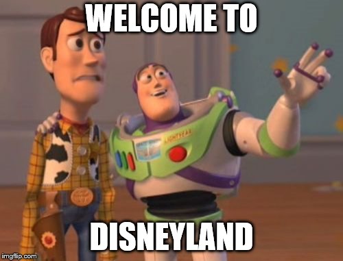 Welcome to Disneyland | WELCOME TO; DISNEYLAND | image tagged in memes,x x everywhere,funny,disneyland | made w/ Imgflip meme maker
