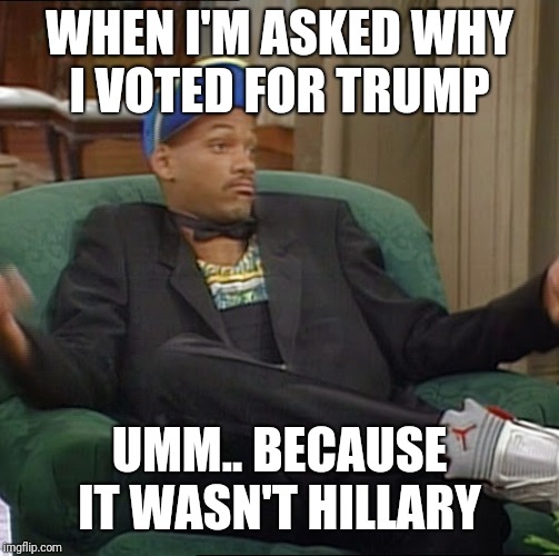 I Ain't Even Mad | WHEN I'M ASKED WHY I VOTED FOR TRUMP; UMM.. BECAUSE IT WASN'T HILLARY | image tagged in i ain't even mad | made w/ Imgflip meme maker