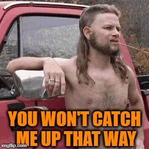 HillBilly | YOU WON'T CATCH ME UP THAT WAY | image tagged in hillbilly | made w/ Imgflip meme maker