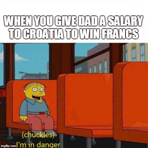 Chuckles, I’m in danger | WHEN YOU GIVE DAD A SALARY TO CROATIA TO WIN FRANCS | image tagged in chuckles i’m in danger | made w/ Imgflip meme maker