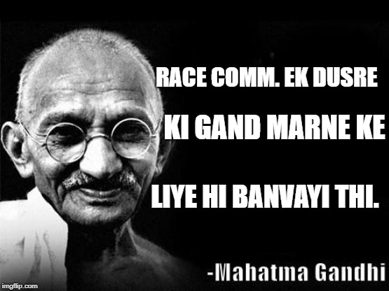 Mahatma Gandhi Rocks | RACE COMM. EK DUSRE; KI GAND MARNE KE; LIYE HI BANVAYI THI. | image tagged in mahatma gandhi rocks | made w/ Imgflip meme maker