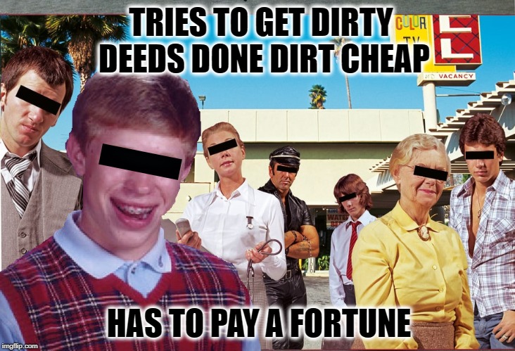 Not Done Cheap |  TRIES TO GET DIRTY DEEDS DONE DIRT CHEAP; HAS TO PAY A FORTUNE | image tagged in funny memes,bad luck brian,ac/dc,rock music | made w/ Imgflip meme maker