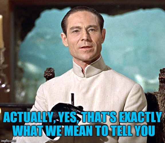 Dr No | ACTUALLY, YES, THAT'S EXACTLY WHAT WE MEAN TO TELL YOU | image tagged in dr no | made w/ Imgflip meme maker