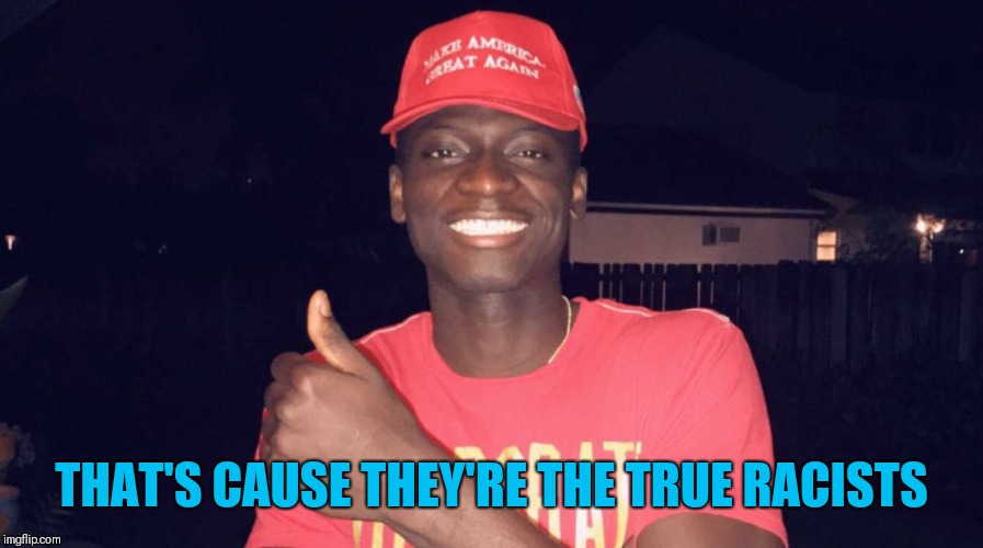 THAT'S CAUSE THEY'RE THE TRUE RACISTS | made w/ Imgflip meme maker