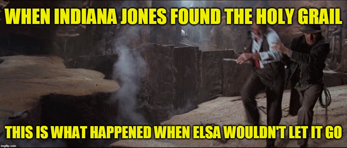 Elsa should have Let it Go | WHEN INDIANA JONES FOUND THE HOLY GRAIL; THIS IS WHAT HAPPENED WHEN ELSA WOULDN'T LET IT GO | image tagged in when elsa wouldn't let it go | made w/ Imgflip meme maker