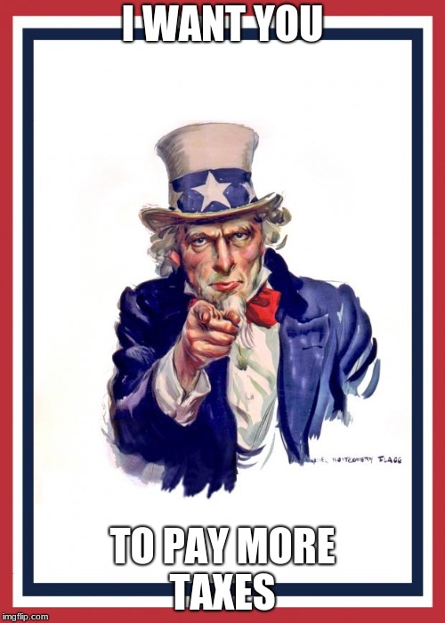 Uncle Same Wants You | I WANT YOU; TO PAY MORE TAXES | image tagged in uncle same wants you | made w/ Imgflip meme maker