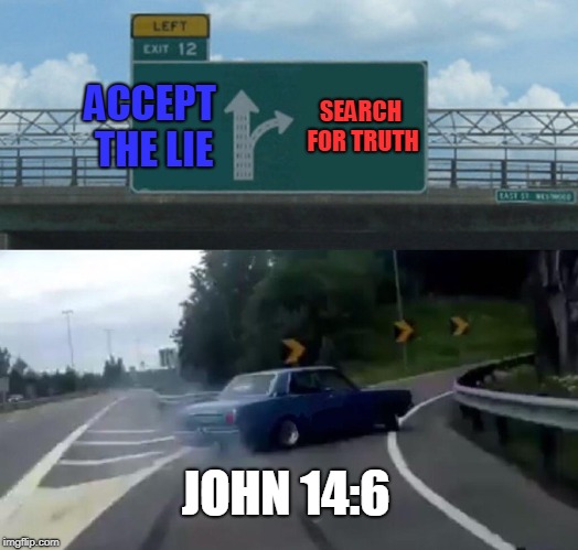 Left Exit 12 Off Ramp | ACCEPT THE LIE; SEARCH FOR TRUTH; JOHN 14:6 | image tagged in memes,left exit 12 off ramp | made w/ Imgflip meme maker