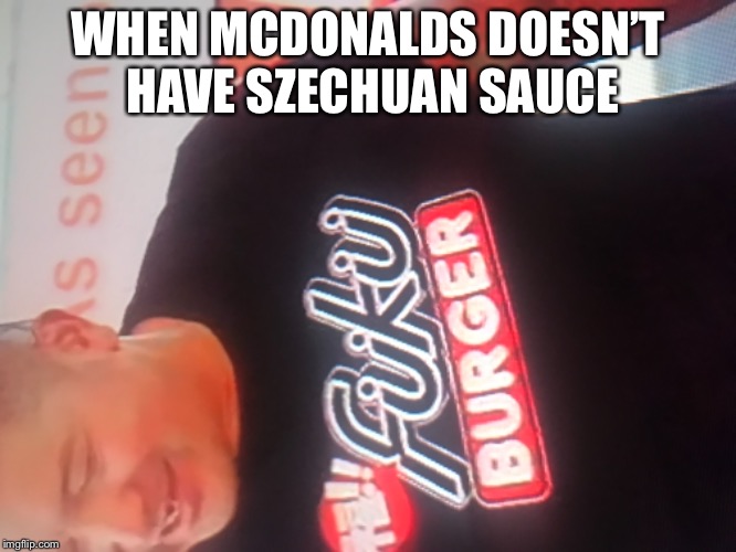 Rotate this XD | WHEN MCDONALDS DOESN’T HAVE SZECHUAN SAUCE | image tagged in memes | made w/ Imgflip meme maker