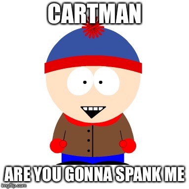 CARTMAN ARE YOU GONNA SPANK ME | made w/ Imgflip meme maker