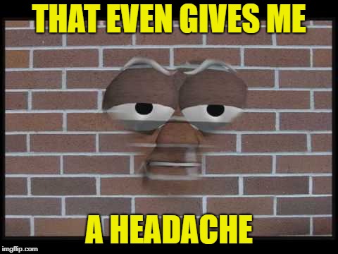 THAT EVEN GIVES ME A HEADACHE | made w/ Imgflip meme maker