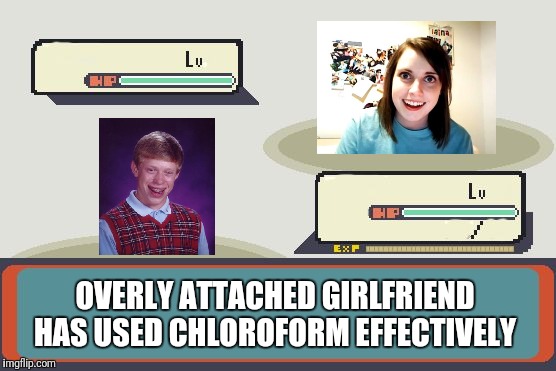 Opponent Is knock Out! | OVERLY ATTACHED GIRLFRIEND HAS USED CHLOROFORM EFFECTIVELY | image tagged in pokemon battle,overly attached girlfriend,bad luck brian | made w/ Imgflip meme maker