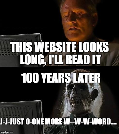 The really long website | THIS WEBSITE LOOKS LONG, I'LL READ IT; 100 YEARS LATER; J-J-JUST O-ONE MORE W--W-W-WORD.... | image tagged in memes,ill just wait here,long website | made w/ Imgflip meme maker