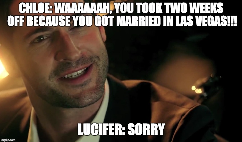 Lucifer S2 E14 "Candy Morningstar" | CHLOE: WAAAAAAH, YOU TOOK TWO WEEKS OFF BECAUSE YOU GOT MARRIED IN LAS VEGAS!!! LUCIFER: SORRY | image tagged in lucifer fox,memes | made w/ Imgflip meme maker