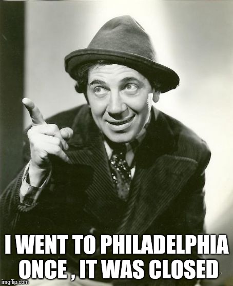 Chico Marx | I WENT TO PHILADELPHIA ONCE , IT WAS CLOSED | image tagged in chico marx | made w/ Imgflip meme maker