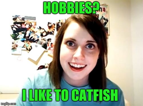 Overly Attached Girlfriend Meme | HOBBIES? I LIKE TO CATFISH | image tagged in memes,overly attached girlfriend | made w/ Imgflip meme maker