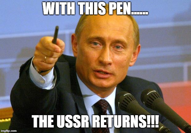 Good Guy Putin Meme | WITH THIS PEN...... THE USSR RETURNS!!! | image tagged in memes,good guy putin | made w/ Imgflip meme maker