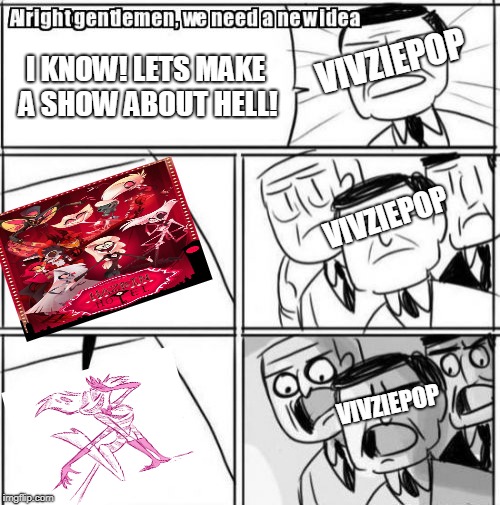 Vivzies Presents Her New Idea | VIVZIEPOP; I KNOW! LETS MAKE A SHOW ABOUT HELL! VIVZIEPOP; VIVZIEPOP | image tagged in memes,alright gentlemen we need a new idea,hazbin hotel,angel funny,tbh we all know angels best | made w/ Imgflip meme maker