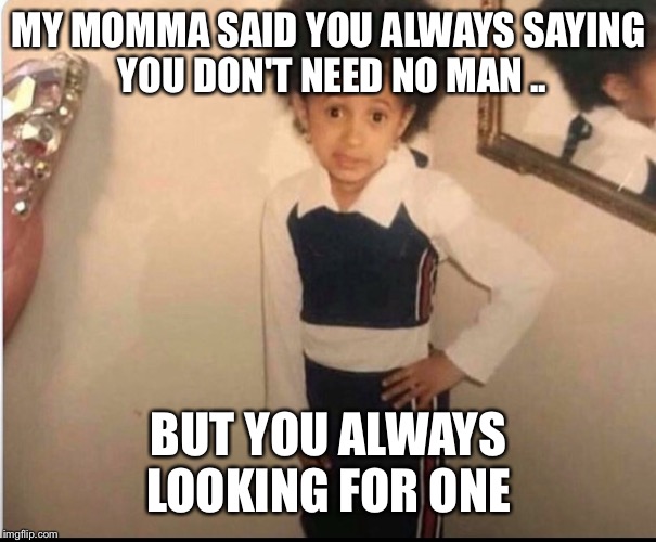MY MOMMA SAID YOU ALWAYS SAYING YOU DON'T NEED NO MAN .. BUT YOU ALWAYS LOOKING FOR ONE | image tagged in funny memes | made w/ Imgflip meme maker
