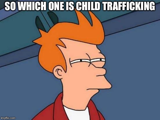 Futurama Fry Meme | SO WHICH ONE IS CHILD TRAFFICKING | image tagged in memes,futurama fry | made w/ Imgflip meme maker