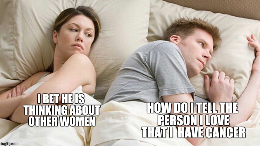 couple in bed | HOW DO I TELL THE PERSON I LOVE THAT I  HAVE CANCER; I BET HE IS THINKING ABOUT OTHER WOMEN | image tagged in couple in bed,memes,cancer,decisions | made w/ Imgflip meme maker