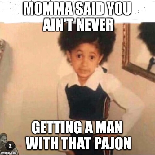 MOMMA SAID YOU AIN’T NEVER; GETTING A MAN WITH THAT PAJON | image tagged in momma said | made w/ Imgflip meme maker