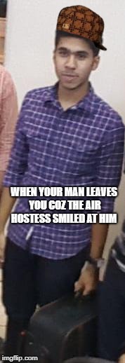 WHEN YOUR MAN LEAVES YOU COZ THE AIR HOSTESS SMILED AT HIM | made w/ Imgflip meme maker