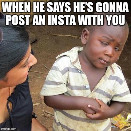 Third World Skeptical Kid Meme | WHEN HE SAYS HE’S GONNA POST AN INSTA WITH YOU | image tagged in memes,third world skeptical kid | made w/ Imgflip meme maker