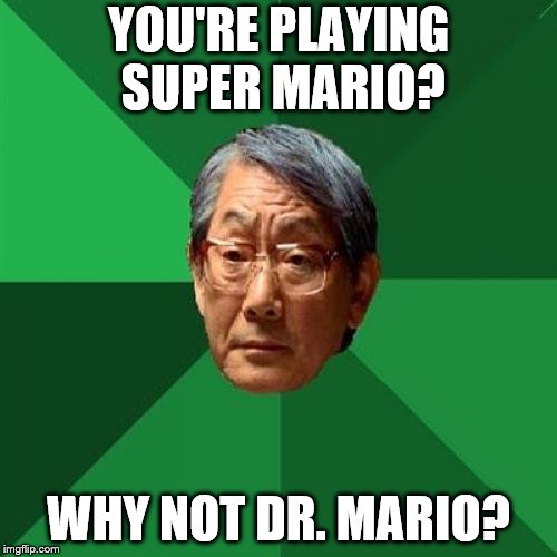 High Expectations Asian Father | YOU'RE PLAYING SUPER MARIO? WHY NOT DR. MARIO? | image tagged in memes,high expectations asian father | made w/ Imgflip meme maker